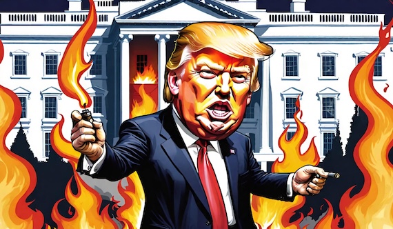 Pyromaniac-in-Chief – America goes MAGA to Burn it all Down